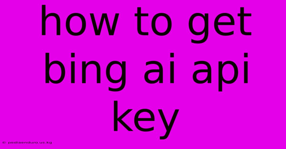 How To Get Bing Ai Api Key