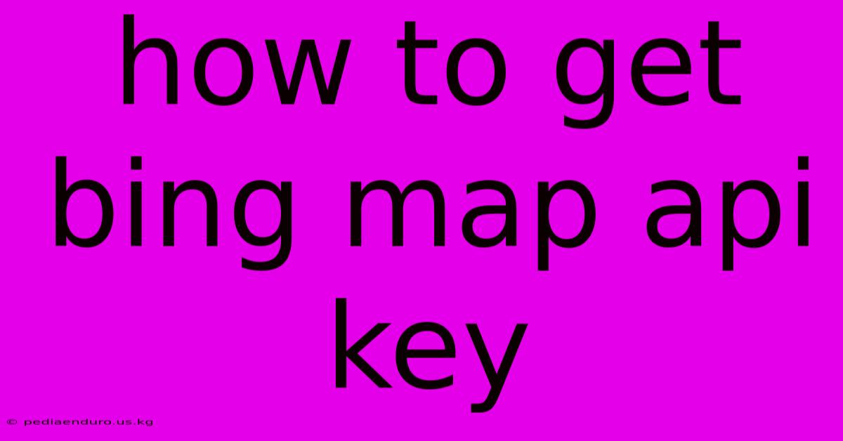 How To Get Bing Map Api Key