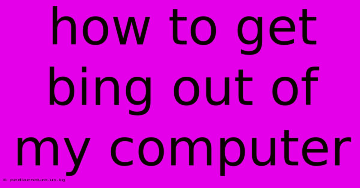 How To Get Bing Out Of My Computer