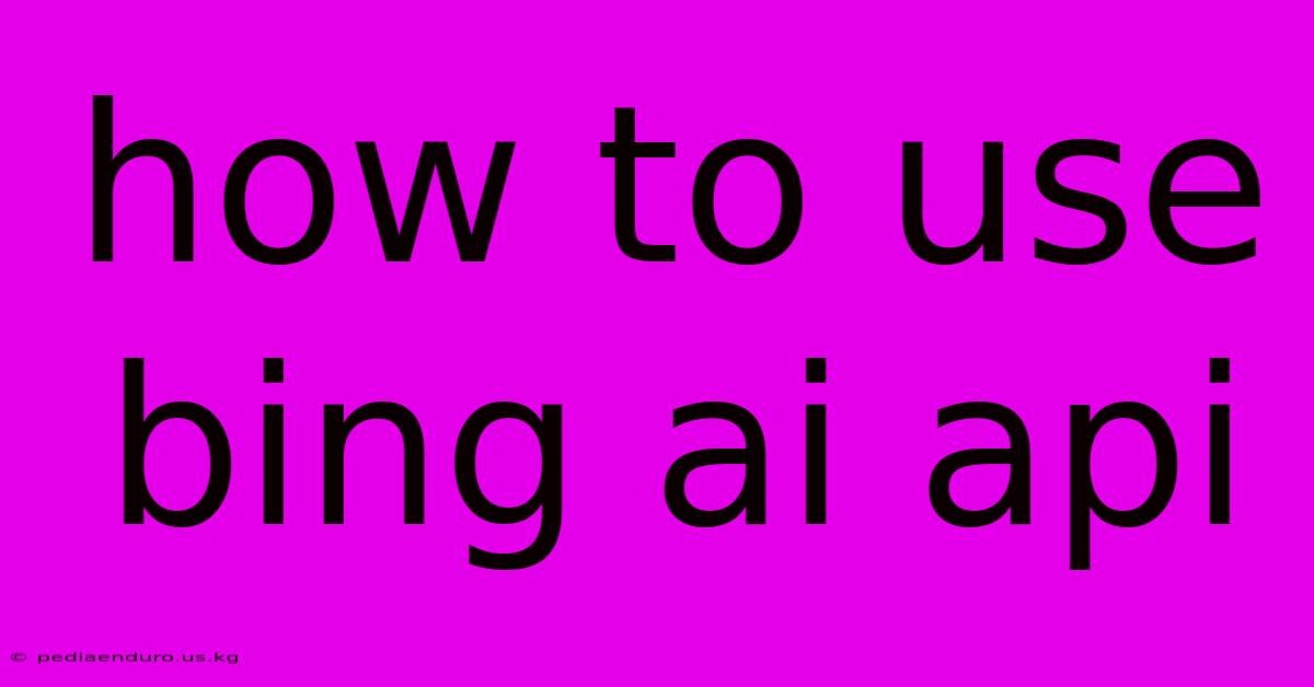 How To Use Bing Ai Api