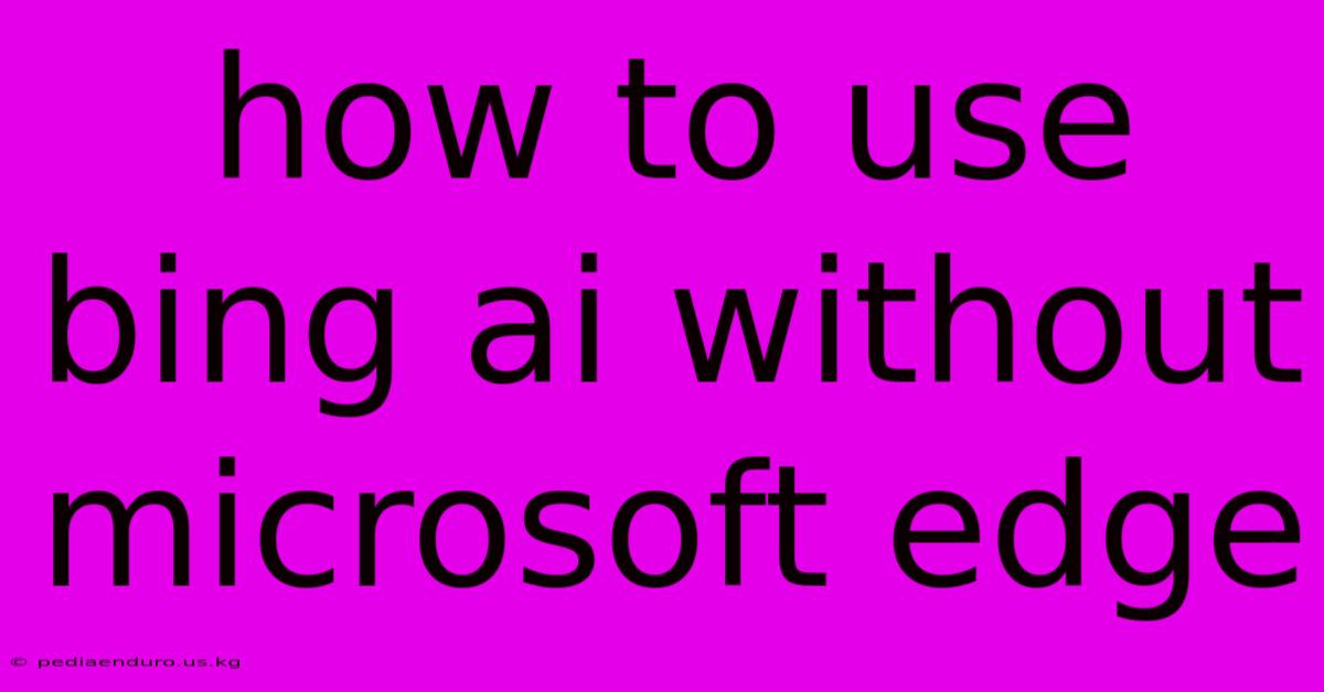 How To Use Bing Ai Without Microsoft Edge