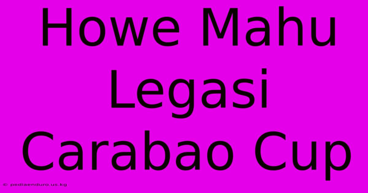 Howe Mahu Legasi Carabao Cup