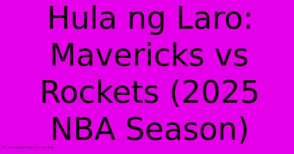 Hula Ng Laro: Mavericks Vs Rockets (2025 NBA Season)