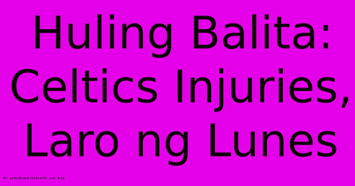 Huling Balita: Celtics Injuries, Laro Ng Lunes