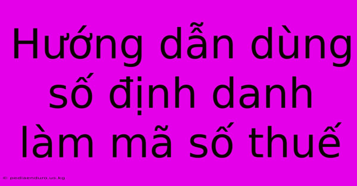 Hướng Dẫn Dùng Số Định Danh Làm Mã Số Thuế