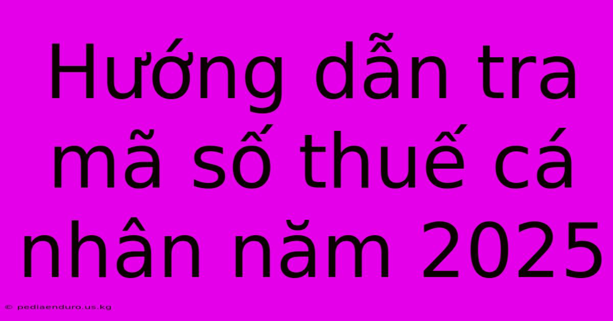 Hướng Dẫn Tra Mã Số Thuế Cá Nhân Năm 2025