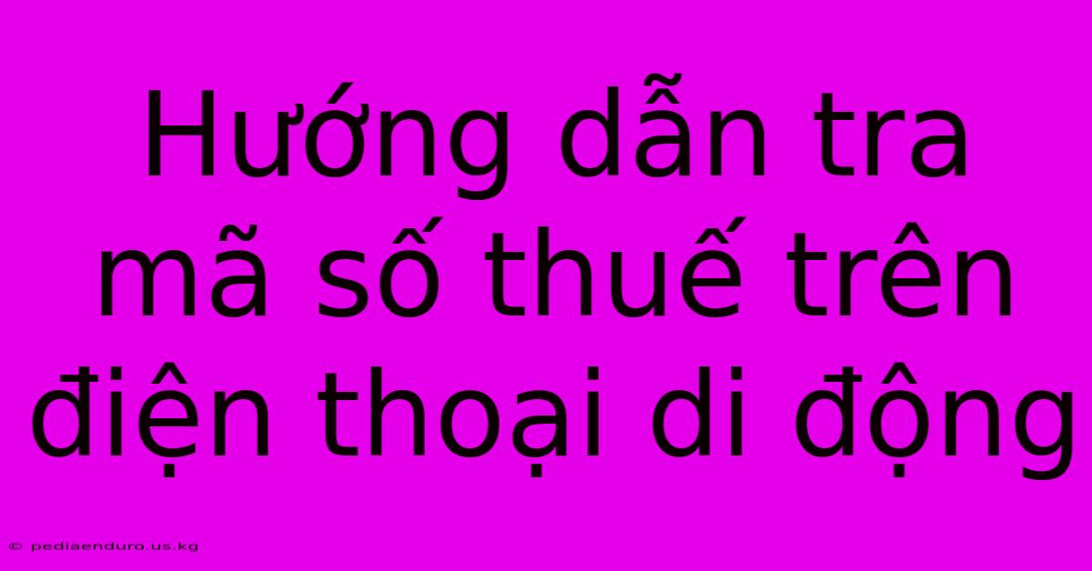 Hướng Dẫn Tra Mã Số Thuế Trên Điện Thoại Di Động