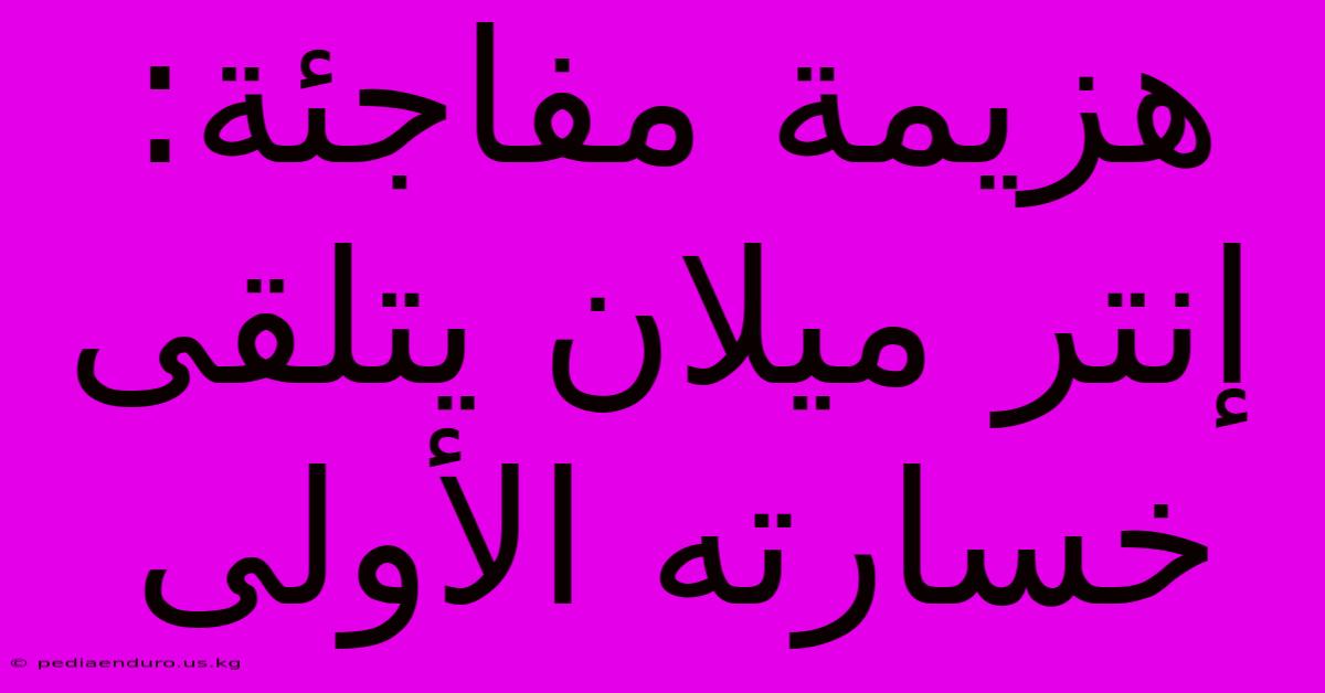 هزيمة مفاجئة: إنتر ميلان يتلقى خسارته الأولى