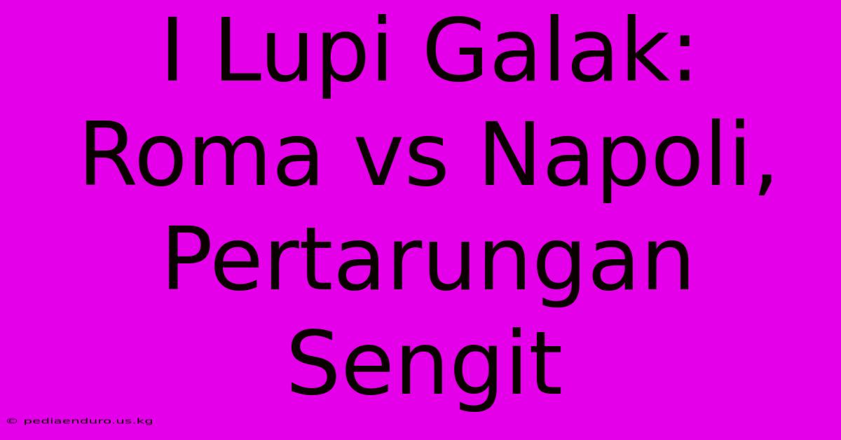 I Lupi Galak: Roma Vs Napoli,  Pertarungan Sengit