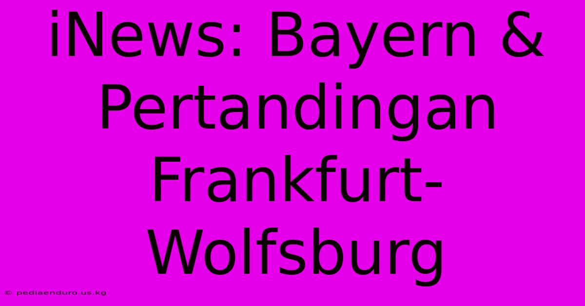 INews: Bayern & Pertandingan Frankfurt-Wolfsburg