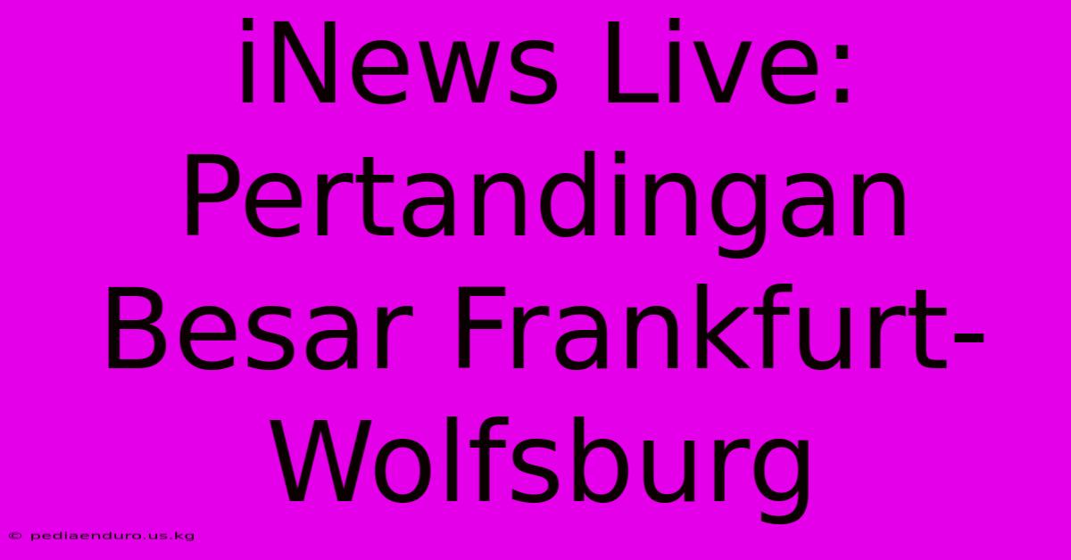 INews Live: Pertandingan Besar Frankfurt-Wolfsburg