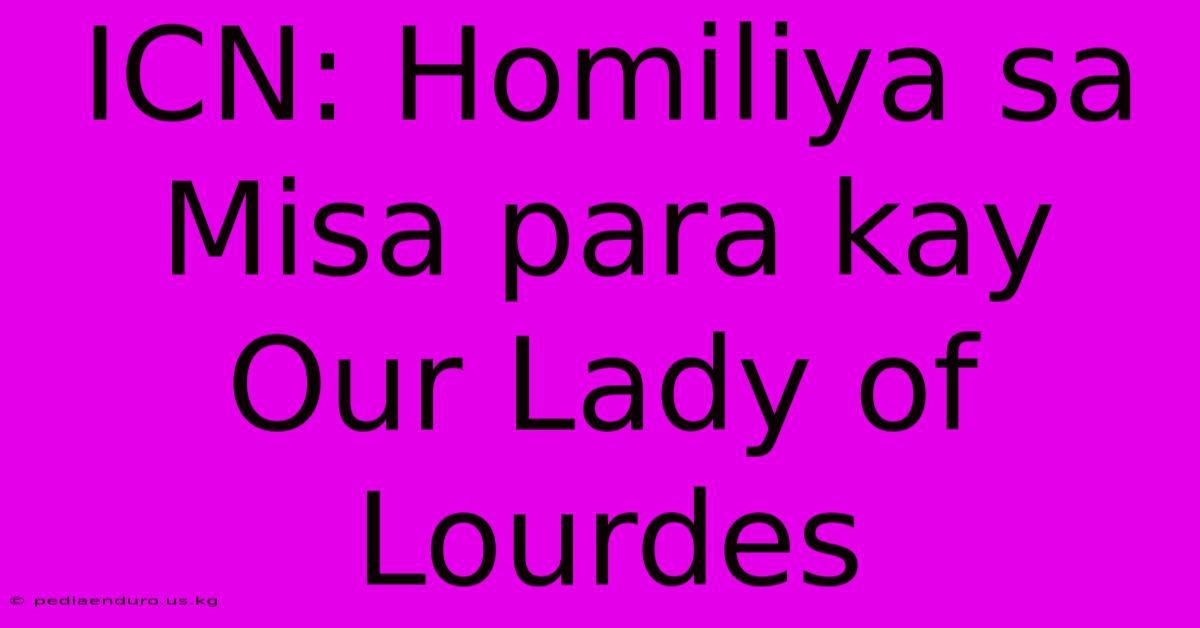 ICN: Homiliya Sa Misa Para Kay Our Lady Of Lourdes