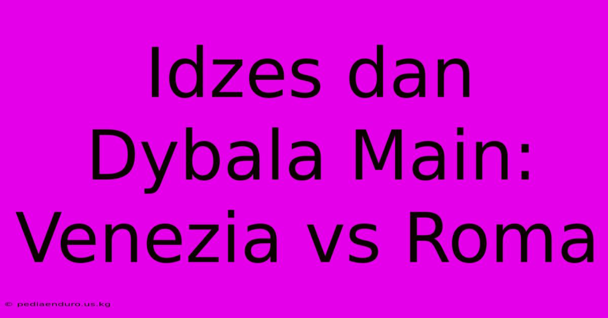 Idzes Dan Dybala Main: Venezia Vs Roma