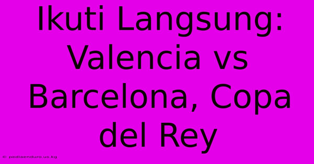 Ikuti Langsung: Valencia Vs Barcelona, Copa Del Rey