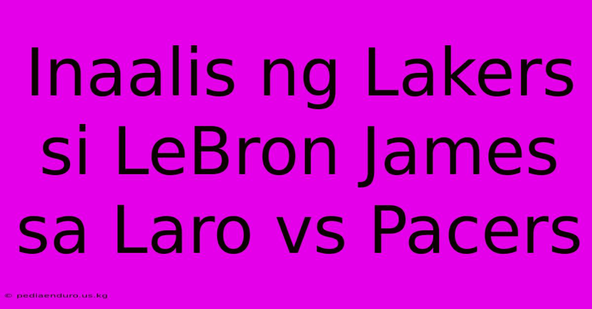 Inaalis Ng Lakers Si LeBron James Sa Laro Vs Pacers