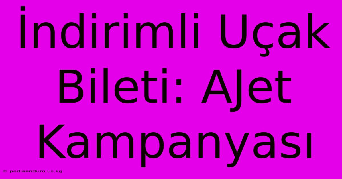 İndirimli Uçak Bileti: AJet Kampanyası