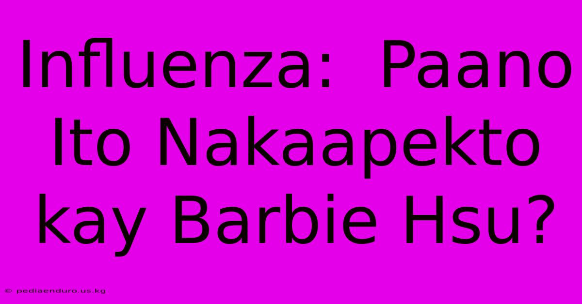 Influenza:  Paano Ito Nakaapekto Kay Barbie Hsu?