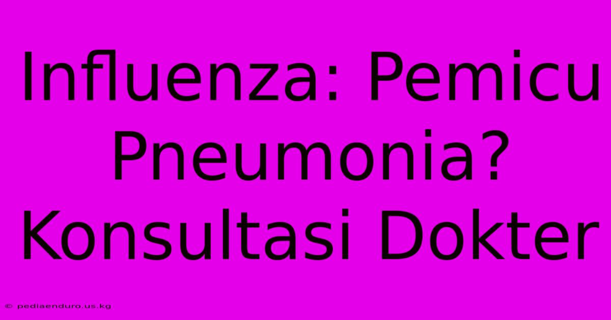 Influenza: Pemicu Pneumonia? Konsultasi Dokter