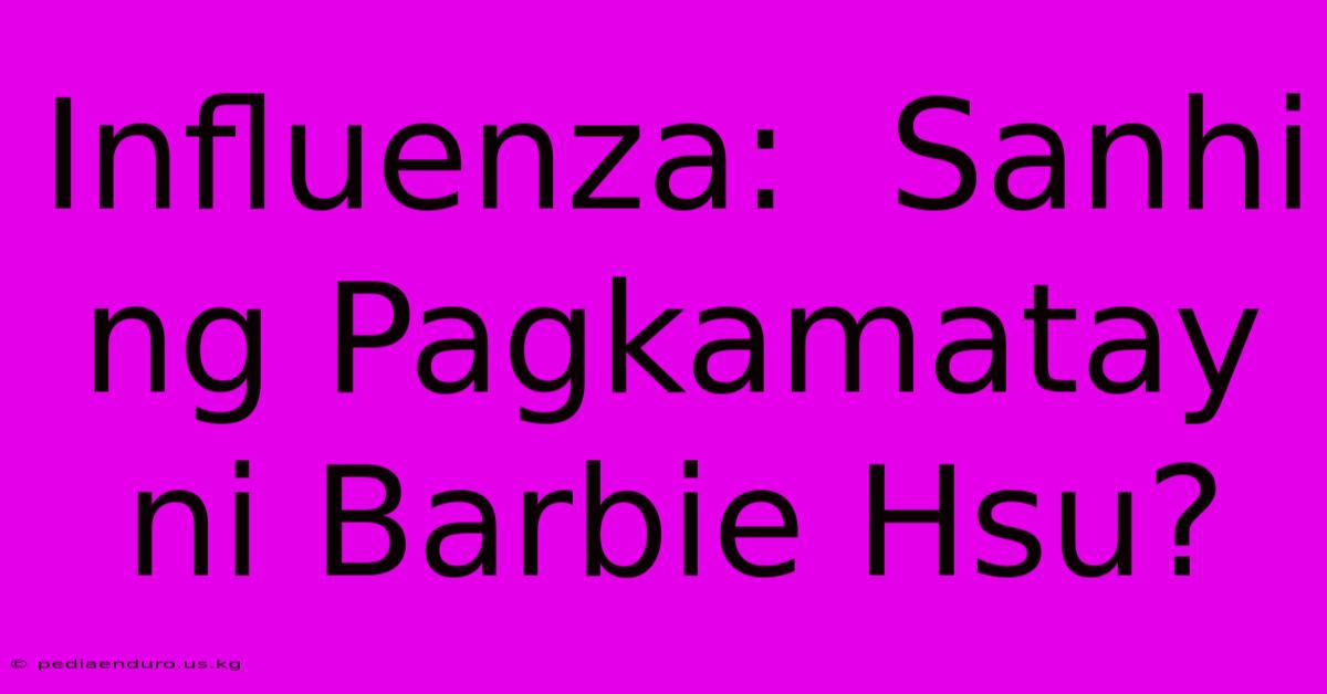 Influenza:  Sanhi Ng Pagkamatay Ni Barbie Hsu?