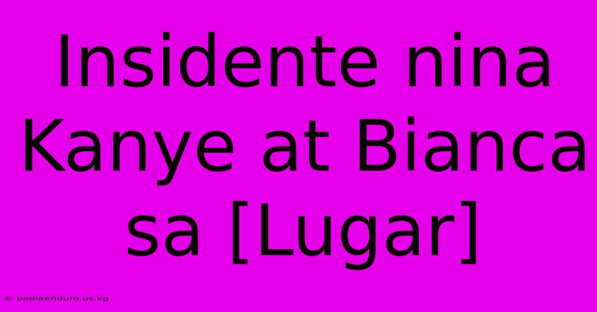 Insidente Nina Kanye At Bianca Sa [Lugar]