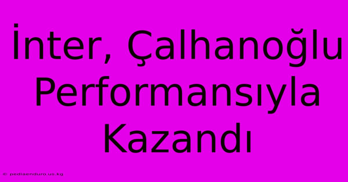 İnter, Çalhanoğlu Performansıyla Kazandı