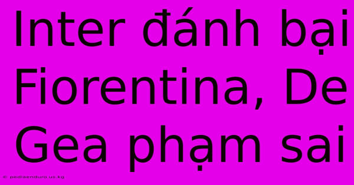 Inter Đánh Bại Fiorentina, De Gea Phạm Sai