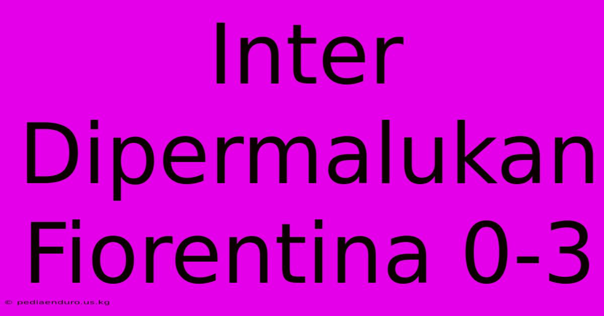 Inter Dipermalukan Fiorentina 0-3