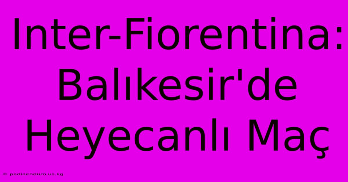 Inter-Fiorentina: Balıkesir'de Heyecanlı Maç