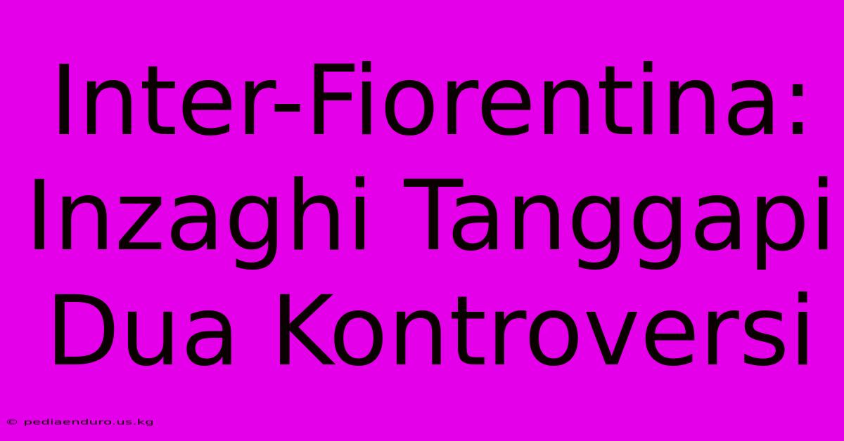 Inter-Fiorentina: Inzaghi Tanggapi Dua Kontroversi