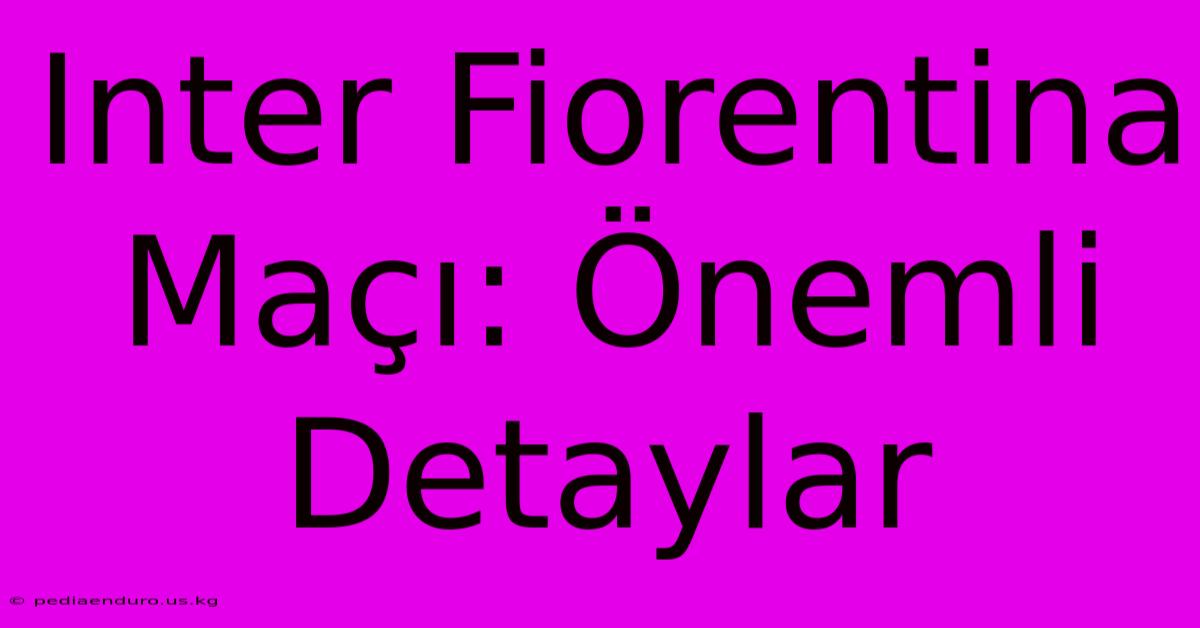 Inter Fiorentina Maçı: Önemli Detaylar