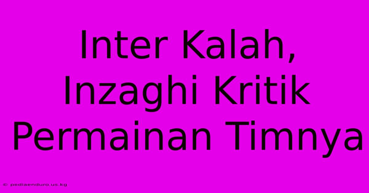 Inter Kalah, Inzaghi Kritik Permainan Timnya