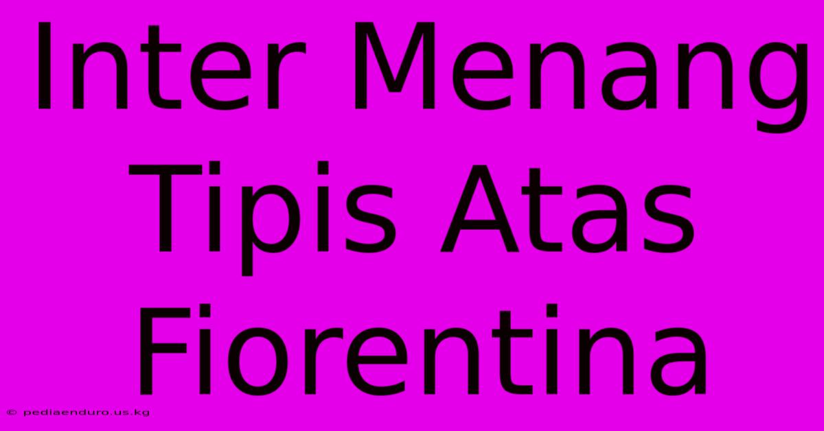 Inter Menang Tipis Atas Fiorentina