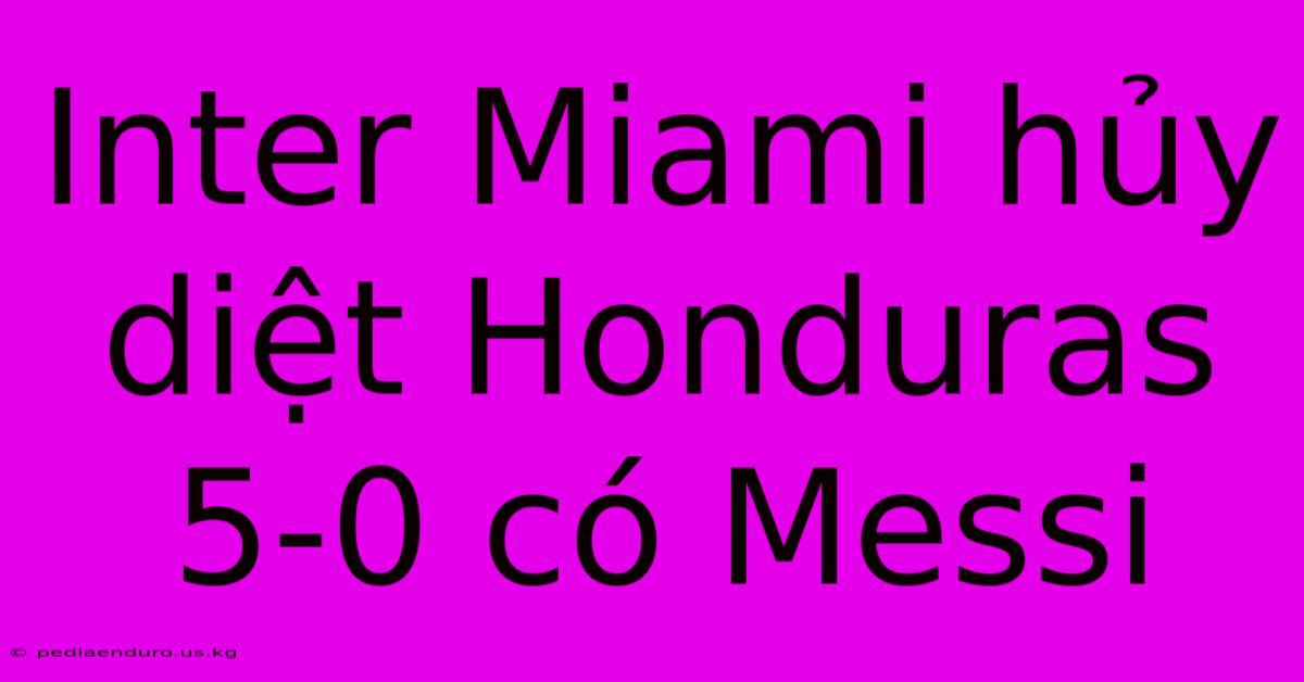 Inter Miami Hủy Diệt Honduras 5-0 Có Messi