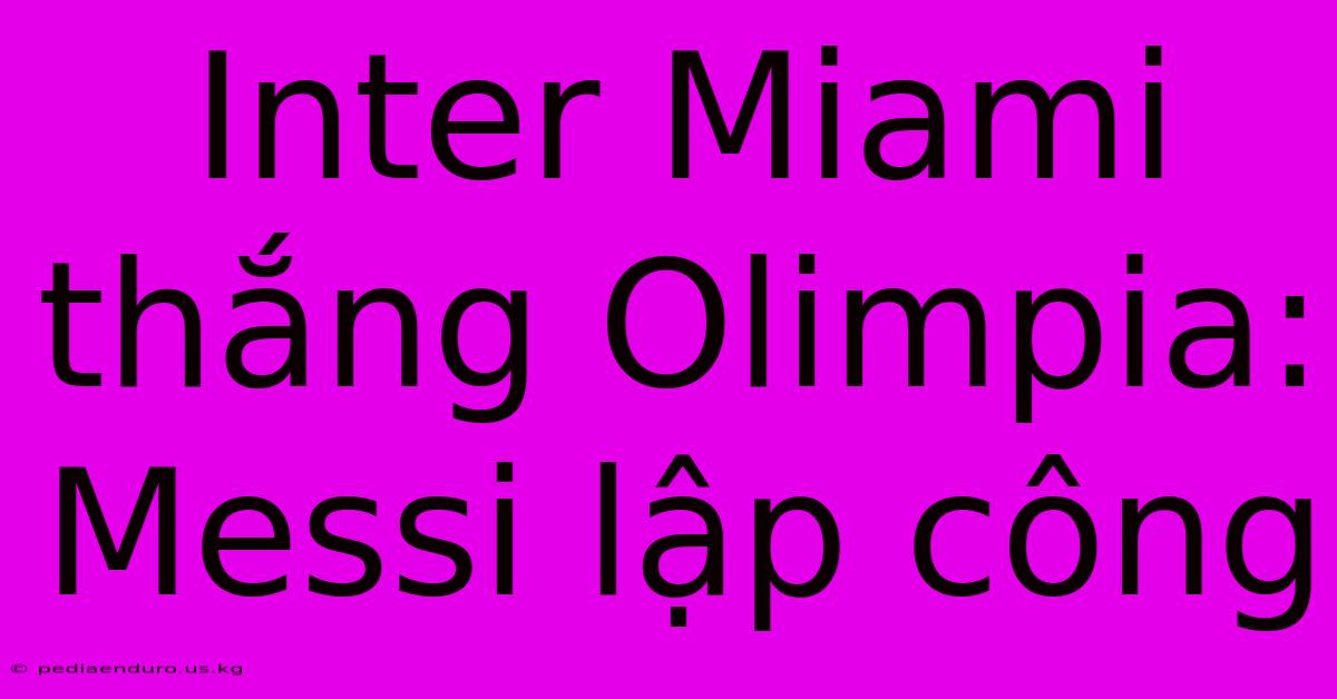 Inter Miami Thắng Olimpia: Messi Lập Công