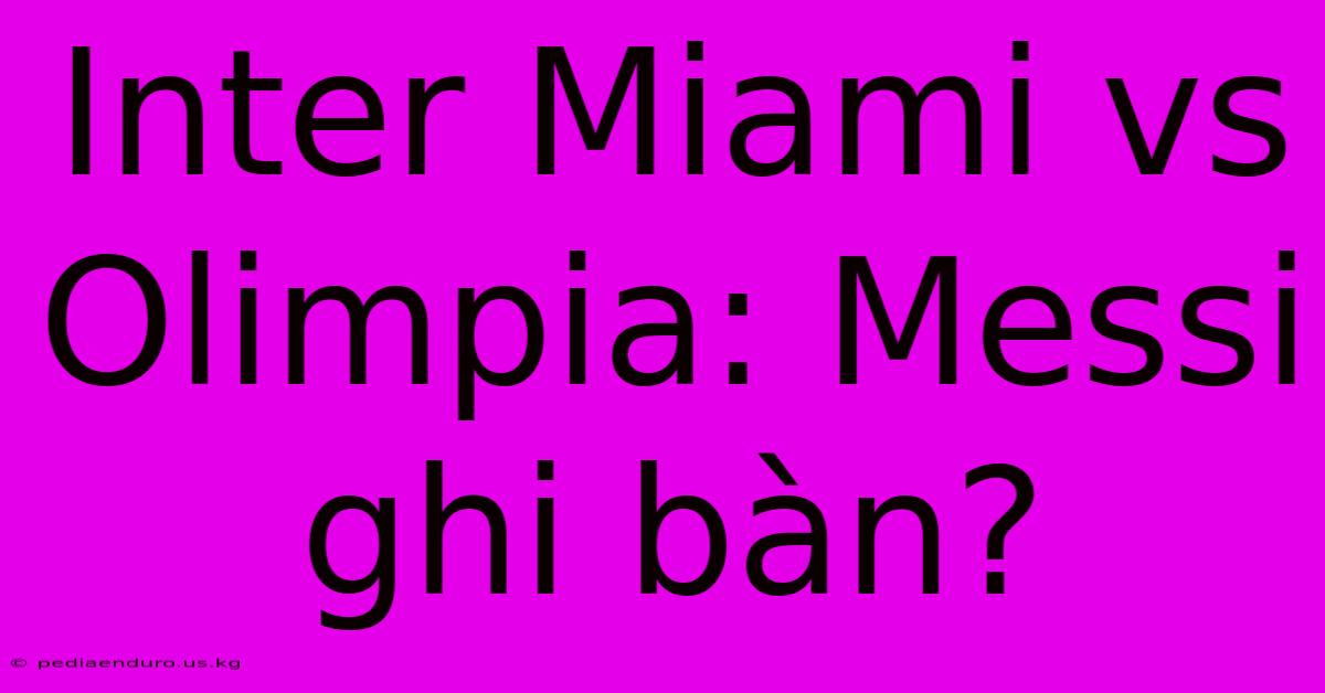 Inter Miami Vs Olimpia: Messi Ghi Bàn?