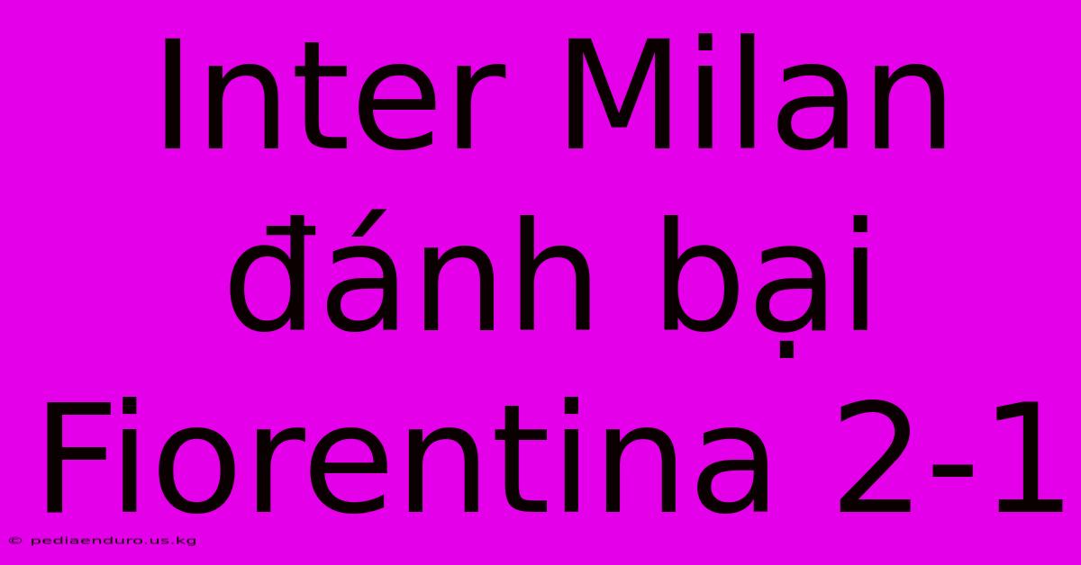 Inter Milan Đánh Bại Fiorentina 2-1