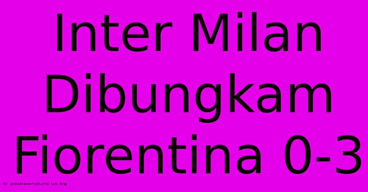 Inter Milan Dibungkam Fiorentina 0-3