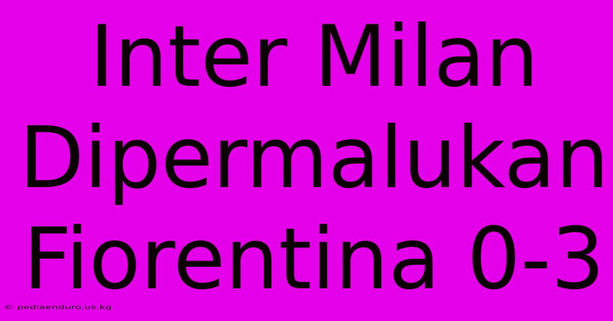 Inter Milan Dipermalukan Fiorentina 0-3