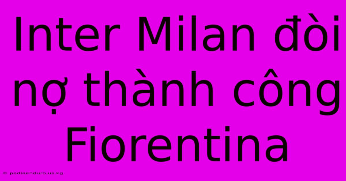 Inter Milan Đòi Nợ Thành Công Fiorentina