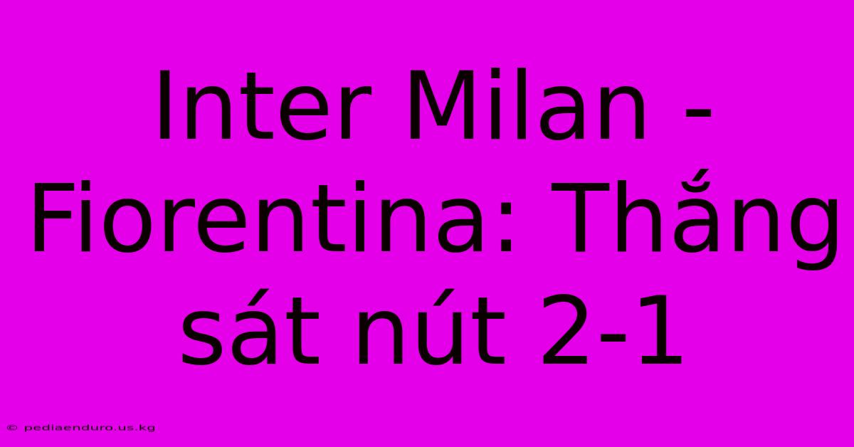 Inter Milan - Fiorentina: Thắng Sát Nút 2-1