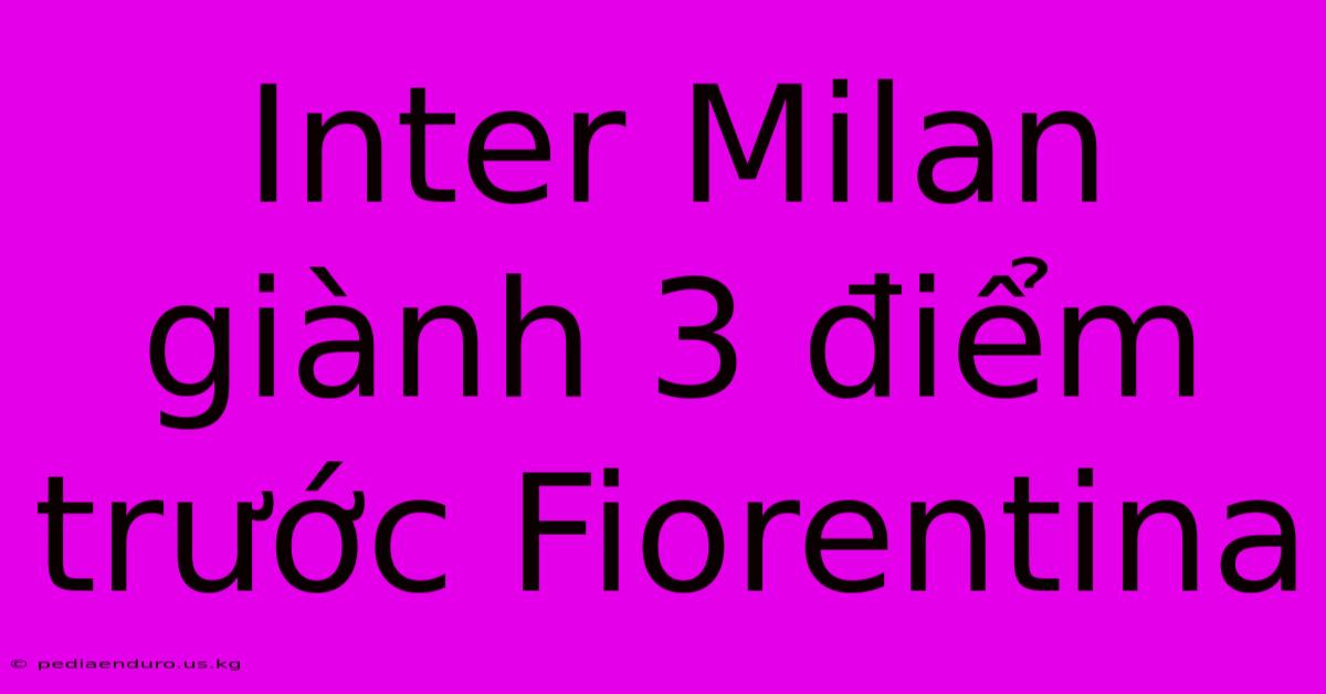 Inter Milan Giành 3 Điểm Trước Fiorentina