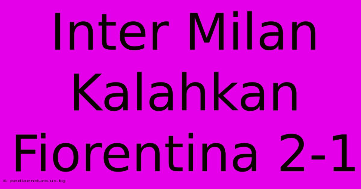 Inter Milan Kalahkan Fiorentina 2-1