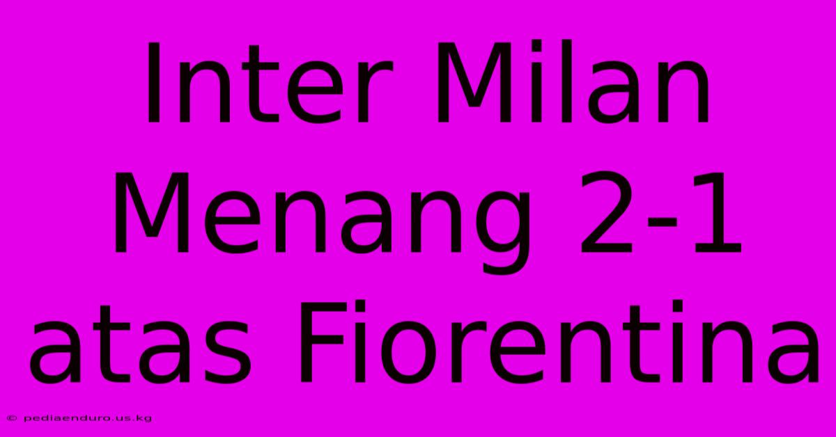 Inter Milan Menang 2-1 Atas Fiorentina