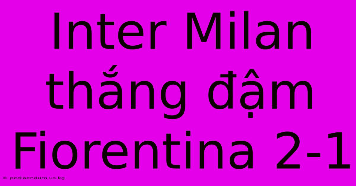 Inter Milan Thắng Đậm Fiorentina 2-1