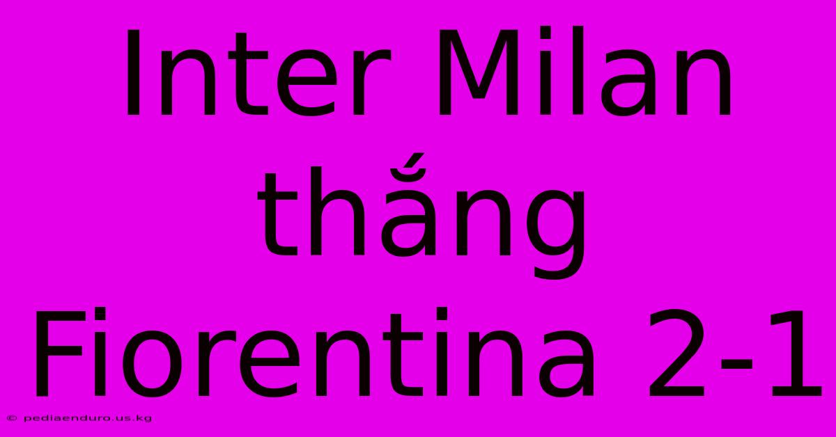 Inter Milan Thắng Fiorentina 2-1