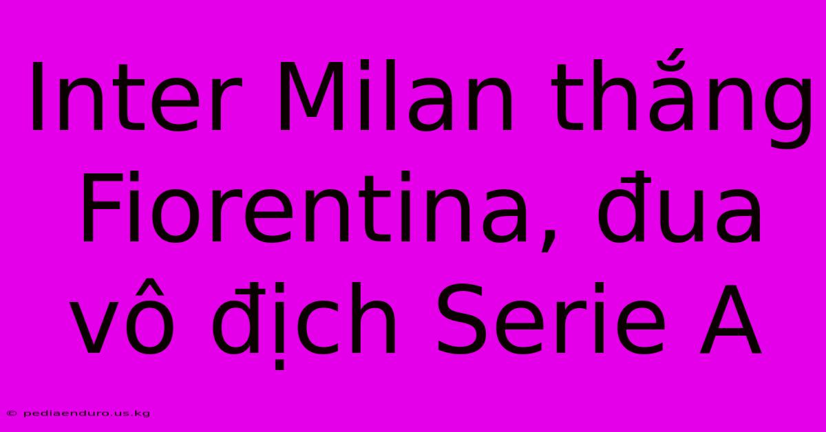 Inter Milan Thắng Fiorentina, Đua Vô Địch Serie A