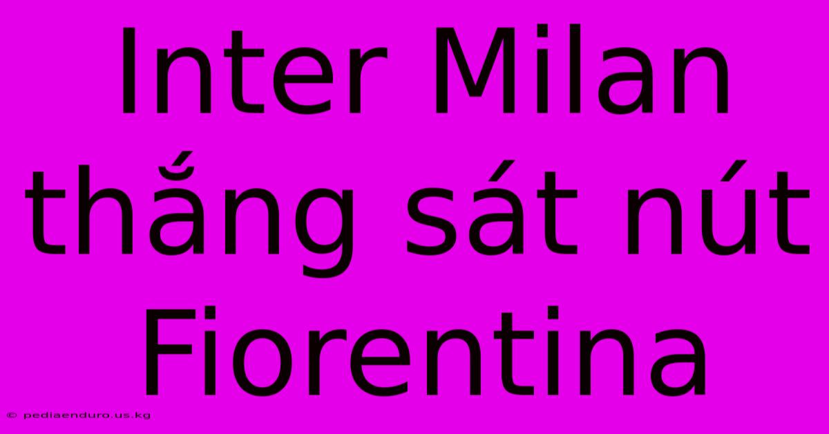 Inter Milan Thắng Sát Nút Fiorentina