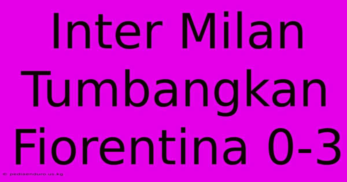 Inter Milan Tumbangkan Fiorentina 0-3