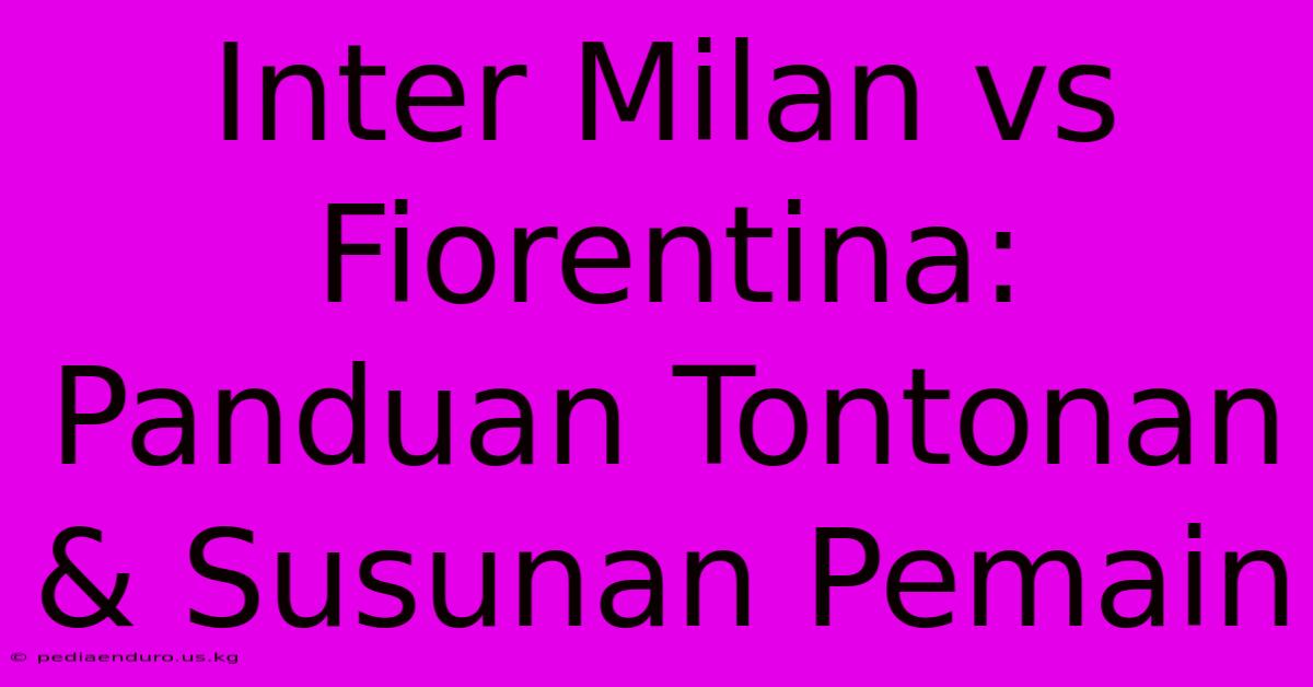 Inter Milan Vs Fiorentina: Panduan Tontonan & Susunan Pemain