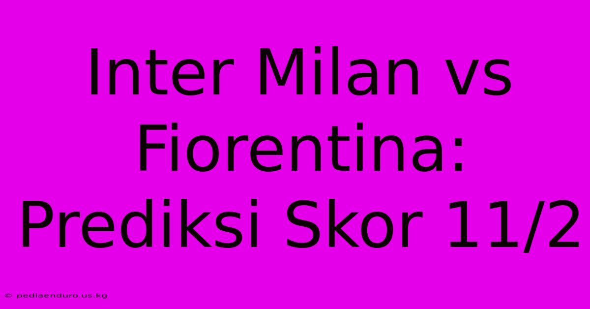 Inter Milan Vs Fiorentina: Prediksi Skor 11/2